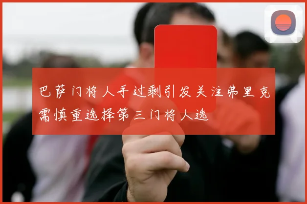 巴萨门将人手过剩引发关注弗里克需慎重选择第三门将人选