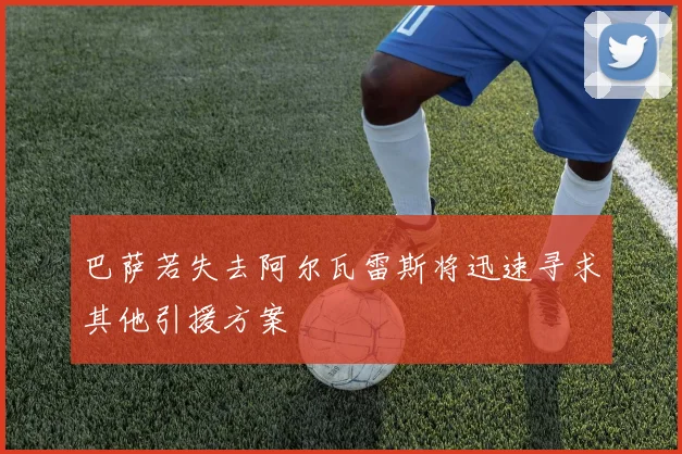 巴萨若失去阿尔瓦雷斯将迅速寻求其他引援方案