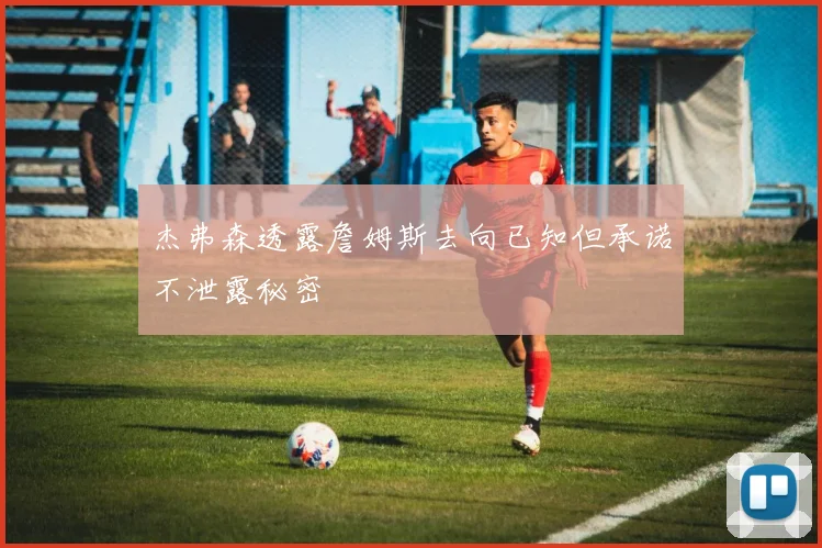 杰弗森透露詹姆斯去向已知但承诺不泄露秘密